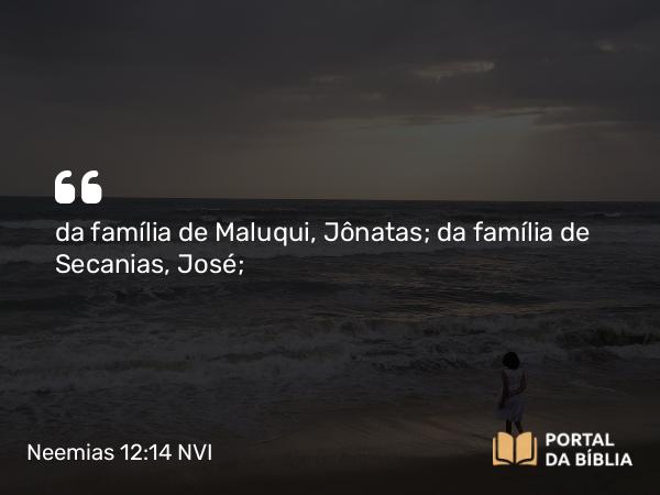 Neemias 12:14 NVI - da família de Maluqui, Jônatas; da família de Secanias, José;