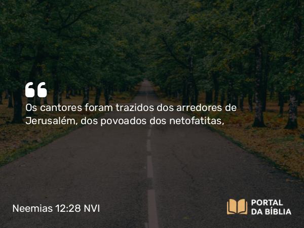 Neemias 12:28 NVI - Os cantores foram trazidos dos arredores de Jerusalém, dos povoados dos netofatitas,