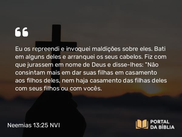 Neemias 13:25-26 NVI - Eu os repreendi e invoquei maldições sobre eles. Bati em alguns deles e arranquei os seus cabelos. Fiz com que jurassem em nome de Deus e disse-lhes: 