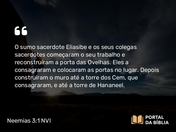 Neemias 3:1 NVI - O sumo sacerdote Eliasibe e os seus colegas sacerdotes começaram o seu trabalho e reconstruíram a porta das Ovelhas. Eles a consagraram e colocaram as portas no lugar. Depois construíram o muro até a torre dos Cem, que consagraram, e até a torre de Hananeel.