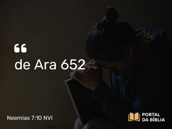 Neemias 7:10 NVI - de Ara 652