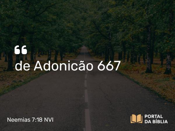 Neemias 7:18 NVI - de Adonicão 667