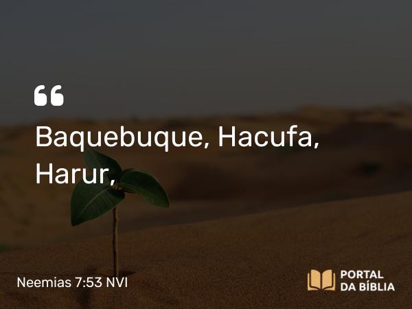 Neemias 7:53 NVI - Baquebuque, Hacufa, Harur,