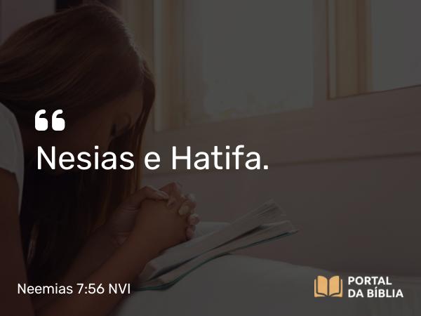 Neemias 7:56 NVI - Nesias e Hatifa.