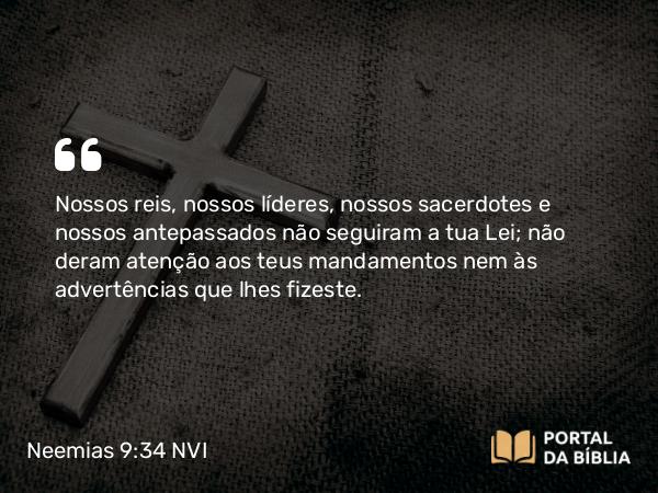 Neemias 9:34 NVI - Nossos reis, nossos líderes, nossos sacerdotes e nossos antepassados não seguiram a tua Lei; não deram atenção aos teus mandamentos nem às advertências que lhes fizeste.