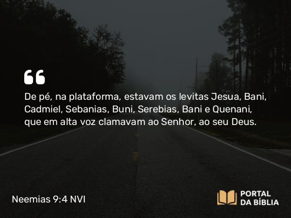 Neemias 9:4-5 NVI - De pé, na plataforma, estavam os levitas Jesua, Bani, Cadmiel, Sebanias, Buni, Serebias, Bani e Quenani, que em alta voz clamavam ao Senhor, ao seu Deus.