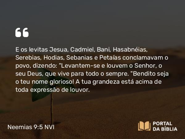 Neemias 9:5 NVI - E os levitas Jesua, Cadmiel, Bani, Hasabnéias, Serebias, Hodias, Sebanias e Petaías conclamavam o povo, dizendo: 