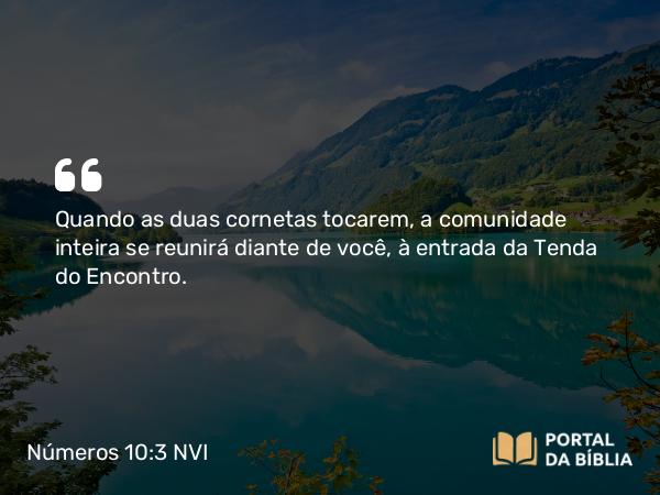 Números 10:3 NVI - Quando as duas cornetas tocarem, a comunidade inteira se reunirá diante de você, à entrada da Tenda do Encontro.