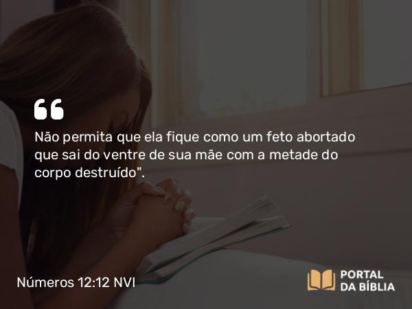 Números 12:12 NVI - Não permita que ela fique como um feto abortado que sai do ventre de sua mãe com a metade do corpo destruído