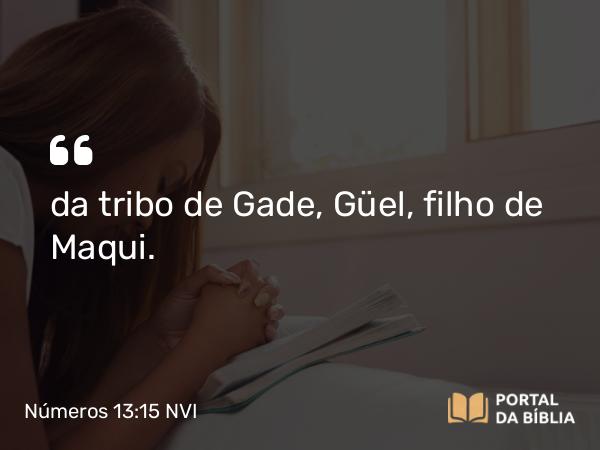 Números 13:15 NVI - da tribo de Gade, Güel, filho de Maqui.