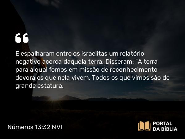 Números 13:32 NVI - E espalharam entre os israelitas um relatório negativo acerca daquela terra. Disseram: 