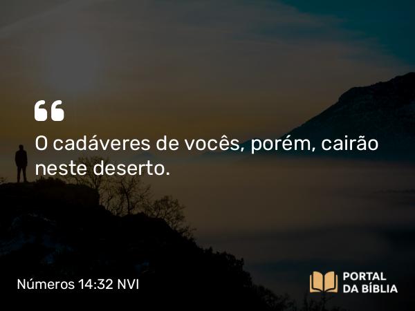 Números 14:32 NVI - O cadáveres de vocês, porém, cairão neste deserto.