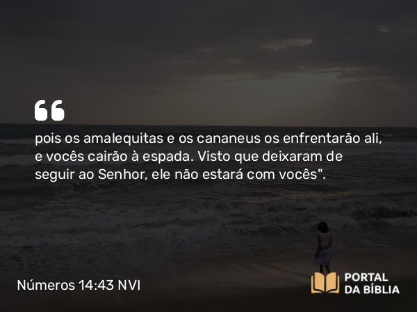 Números 14:43 NVI - pois os amalequitas e os cananeus os enfrentarão ali, e vocês cairão à espada. Visto que deixaram de seguir ao Senhor, ele não estará com vocês