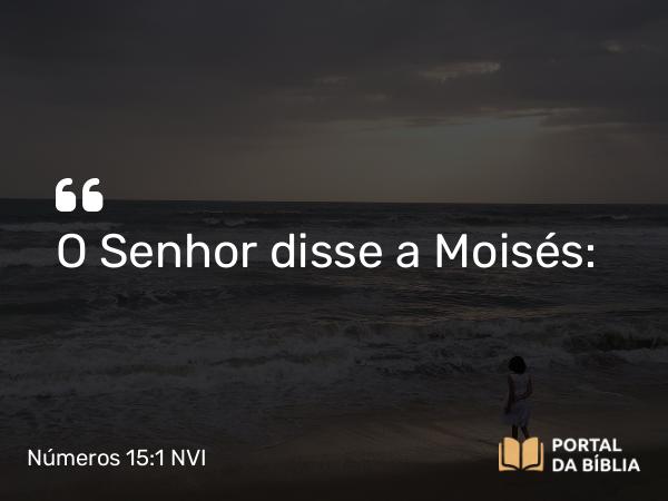 Números 15:1 NVI - O Senhor disse a Moisés: