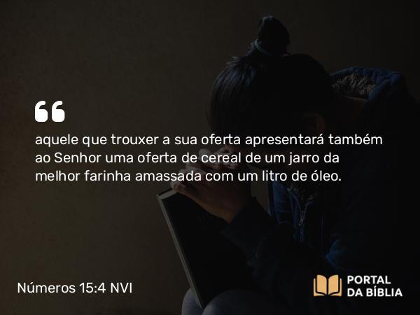 Números 15:4 NVI - aquele que trouxer a sua oferta apresentará também ao Senhor uma oferta de cereal de um jarro da melhor farinha amassada com um litro de óleo.