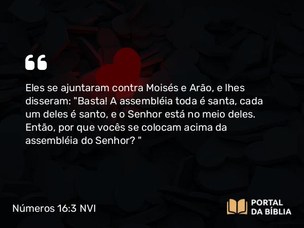 Números 16:3 NVI - Eles se ajuntaram contra Moisés e Arão, e lhes disseram: 