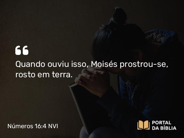 Números 16:4 NVI - Quando ouviu isso, Moisés prostrou-se, rosto em terra.