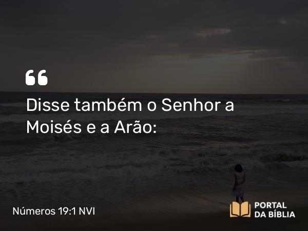 Números 19:1 NVI - Disse também o Senhor a Moisés e a Arão: