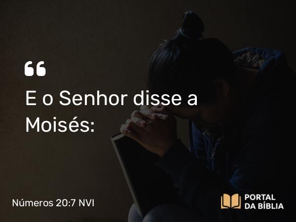 Números 20:7 NVI - E o Senhor disse a Moisés: