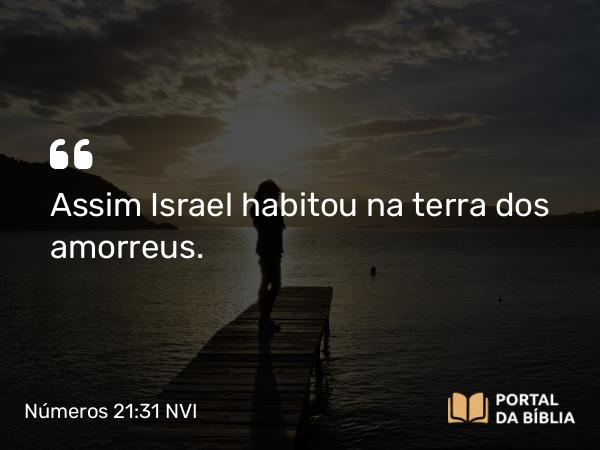 Números 21:31 NVI - Assim Israel habitou na terra dos amorreus.