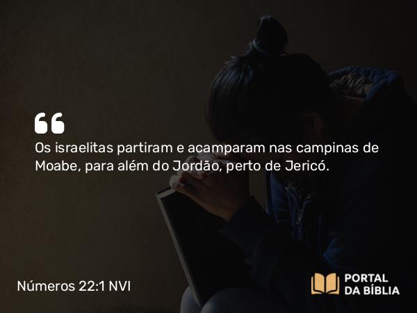 Números 22:1 NVI - Os israelitas partiram e acamparam nas campinas de Moabe, para além do Jordão, perto de Jericó.