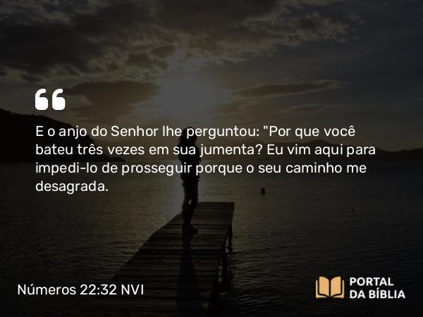 Números 22:32 NVI - E o anjo do Senhor lhe perguntou: 