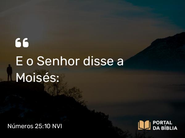 Números 25:10 NVI - E o Senhor disse a Moisés: