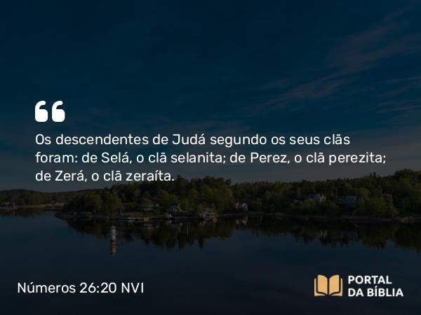 Números 26:20 NVI - Os descendentes de Judá segundo os seus clãs foram: de Selá, o clã selanita; de Perez, o clã perezita; de Zerá, o clã zeraíta.