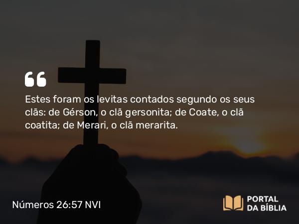 Números 26:57 NVI - Estes foram os levitas contados segundo os seus clãs: de Gérson, o clã gersonita; de Coate, o clã coatita; de Merari, o clã merarita.