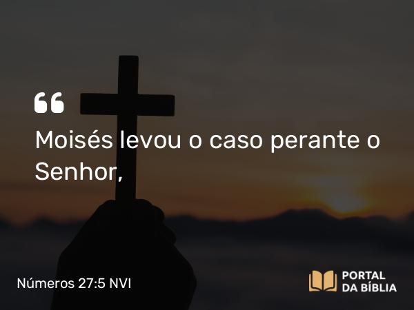 Números 27:5 NVI - Moisés levou o caso perante o Senhor,