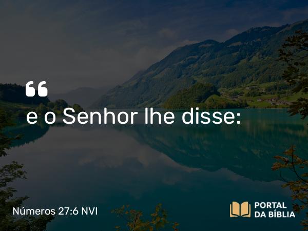 Números 27:6 NVI - e o Senhor lhe disse: