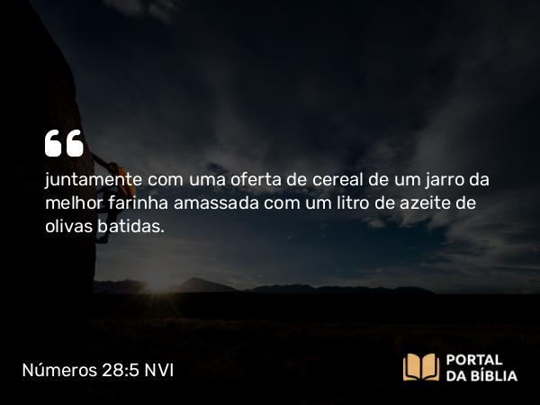 Números 28:5 NVI - juntamente com uma oferta de cereal de um jarro da melhor farinha amassada com um litro de azeite de olivas batidas.