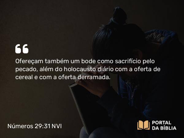 Números 29:31 NVI - Ofereçam também um bode como sacrifício pelo pecado, além do holocausto diário com a oferta de cereal e com a oferta derramada.