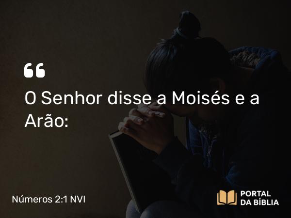 Números 2:1 NVI - O Senhor disse a Moisés e a Arão: