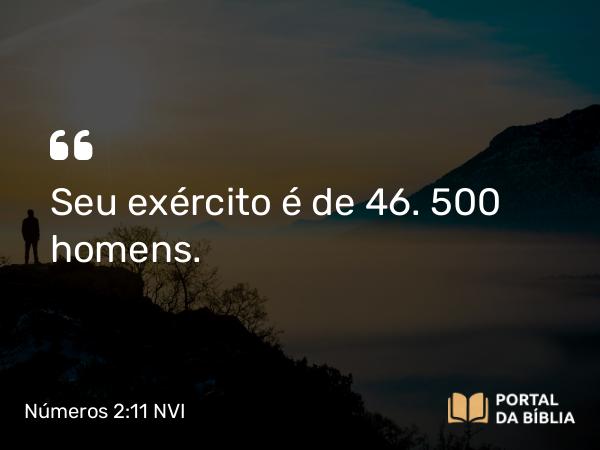 Números 2:11 NVI - Seu exército é de 46. 500 homens.