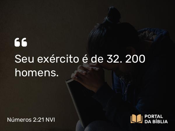 Números 2:21 NVI - Seu exército é de 32. 200 homens.