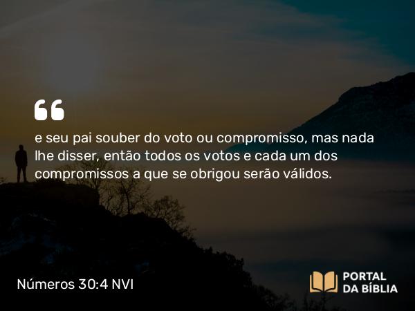 Números 30:4 NVI - e seu pai souber do voto ou compromisso, mas nada lhe disser, então todos os votos e cada um dos compromissos a que se obrigou serão válidos.