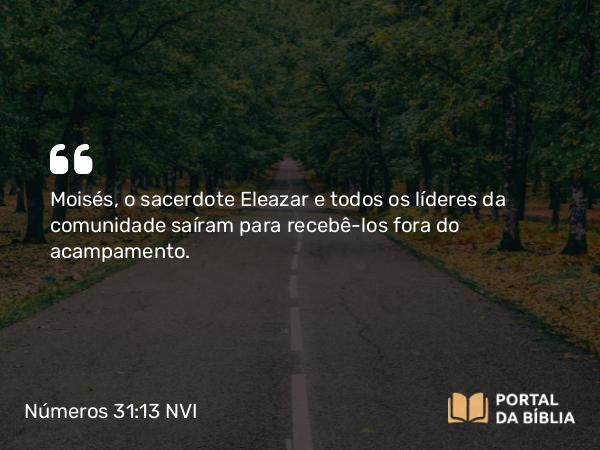 Números 31:13 NVI - Moisés, o sacerdote Eleazar e todos os líderes da comunidade saíram para recebê-los fora do acampamento.