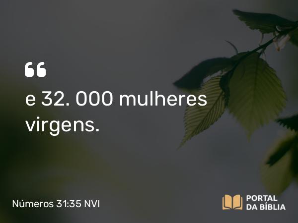 Números 31:35 NVI - e 32. 000 mulheres virgens.