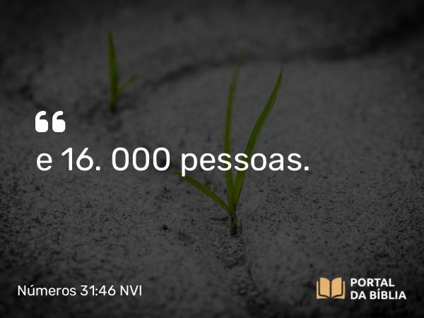 Números 31:46 NVI - e 16. 000 pessoas.