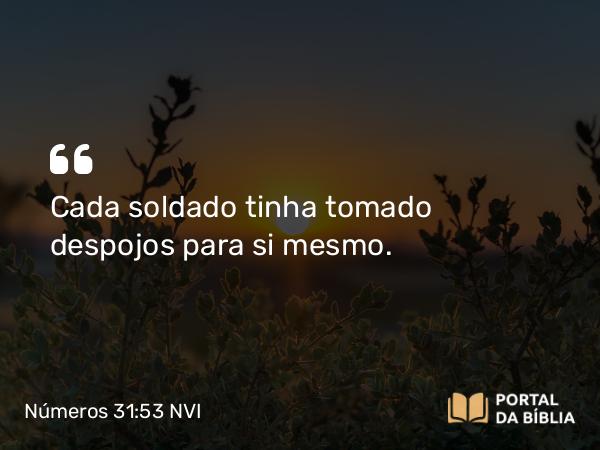 Números 31:53 NVI - Cada soldado tinha tomado despojos para si mesmo.