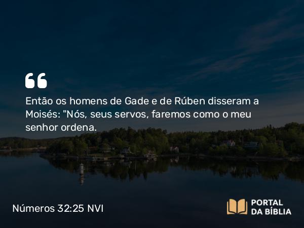 Números 32:25 NVI - Então os homens de Gade e de Rúben disseram a Moisés: 