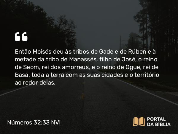 Números 32:33-42 NVI - Então Moisés deu às tribos de Gade e de Rúben e à metade da tribo de Manassés, filho de José, o reino de Seom, rei dos amorreus, e o reino de Ogue, rei de Basã, toda a terra com as suas cidades e o território ao redor delas.