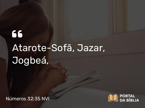 Números 32:35 NVI - Atarote-Sofã, Jazar, Jogbeá,