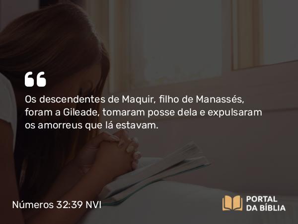 Números 32:39-40 NVI - Os descendentes de Maquir, filho de Manassés, foram a Gileade, tomaram posse dela e expulsaram os amorreus que lá estavam.