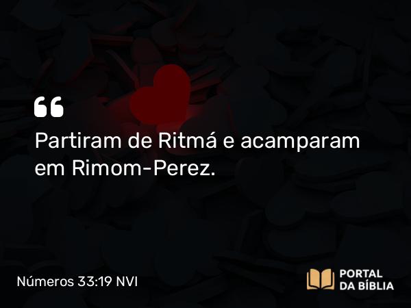 Números 33:19 NVI - Partiram de Ritmá e acamparam em Rimom-Perez.