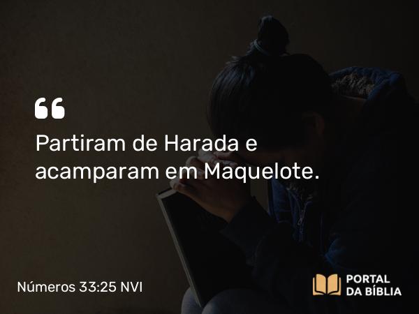 Números 33:25 NVI - Partiram de Harada e acamparam em Maquelote.