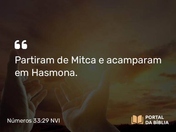 Números 33:29 NVI - Partiram de Mitca e acamparam em Hasmona.