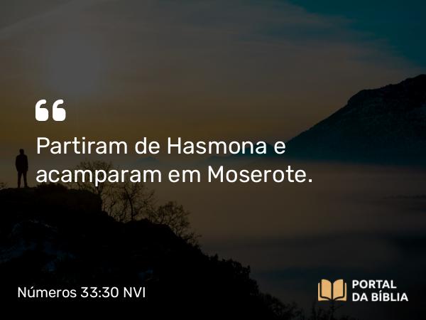 Números 33:30 NVI - Partiram de Hasmona e acamparam em Moserote.