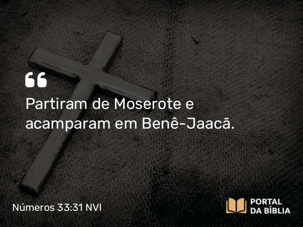 Números 33:31 NVI - Partiram de Moserote e acamparam em Benê-Jaacã.